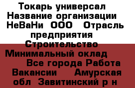 Токарь-универсал › Название организации ­ НеВаНи, ООО › Отрасль предприятия ­ Строительство › Минимальный оклад ­ 65 000 - Все города Работа » Вакансии   . Амурская обл.,Завитинский р-н